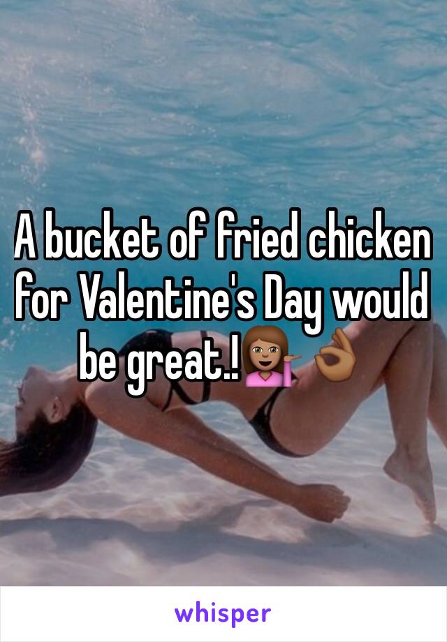 A bucket of fried chicken for Valentine's Day would be great.!💁🏽👌🏾