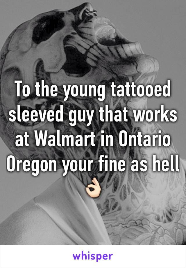 To the young tattooed sleeved guy that works at Walmart in Ontario Oregon your fine as hell 👌🏻