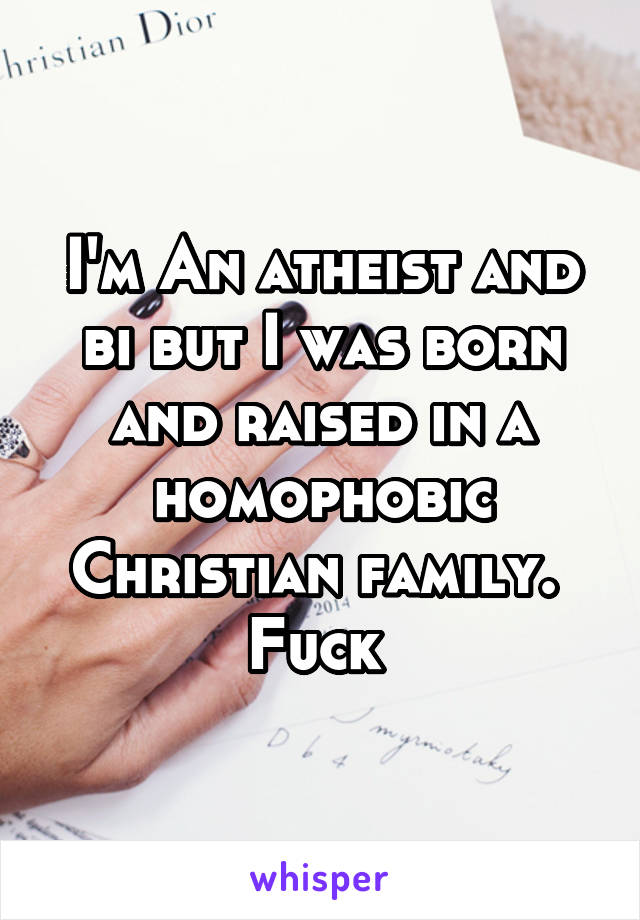 I'm An atheist and bi but I was born and raised in a homophobic Christian family. 
Fuck 