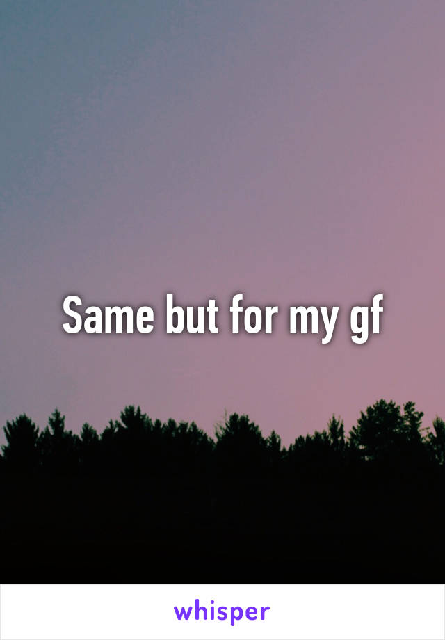 Same but for my gf