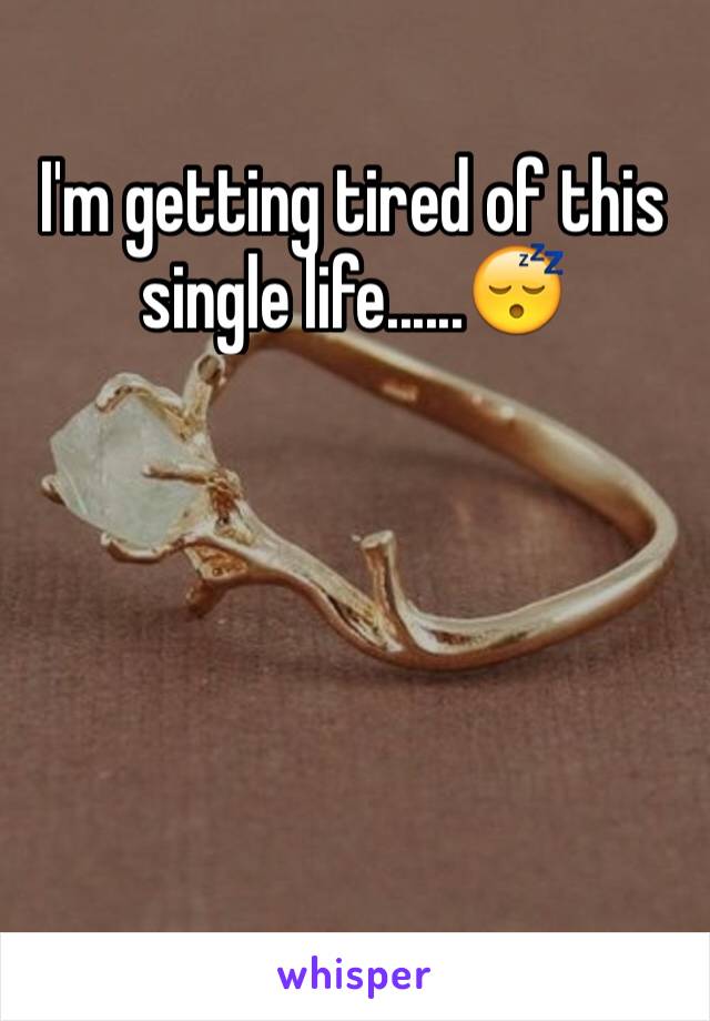 I'm getting tired of this single life......😴