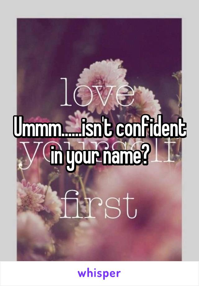 Ummm......isn't confident in your name?