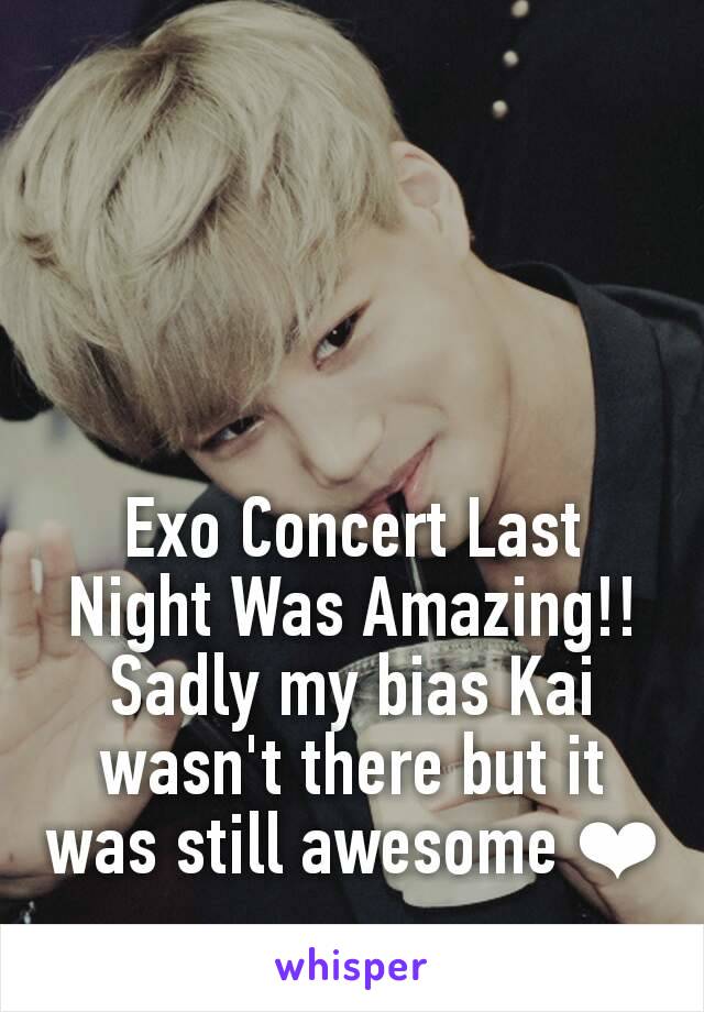 Exo Concert Last Night Was Amazing!! Sadly my bias Kai wasn't there but it was still awesome ❤