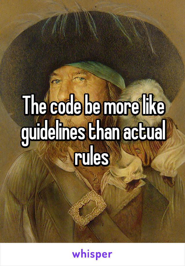 The code be more like guidelines than actual rules 