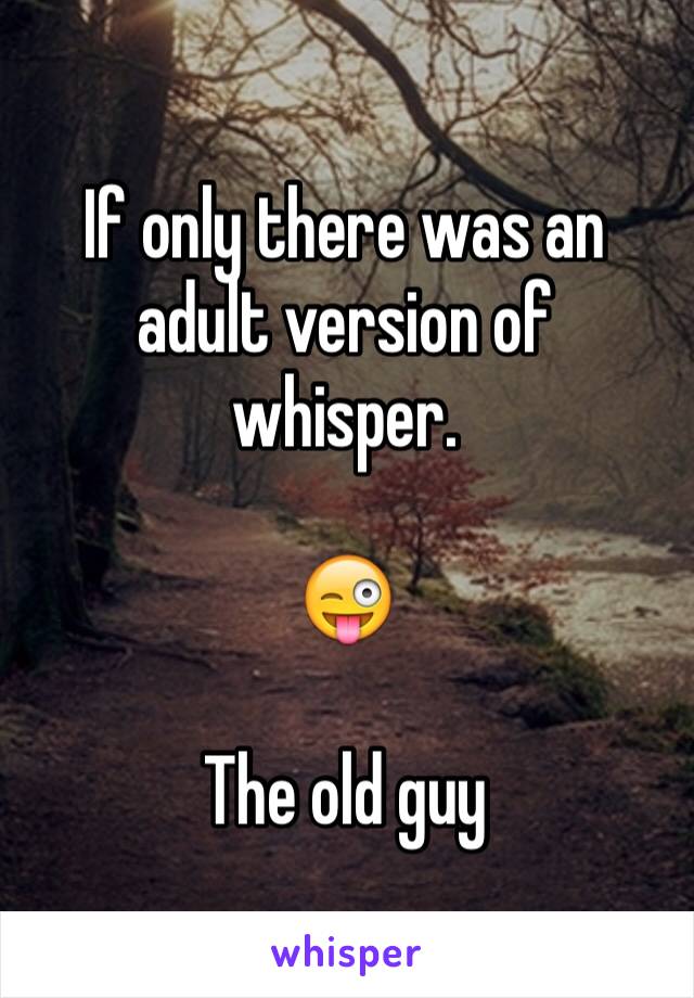 If only there was an adult version of whisper. 

😜

The old guy