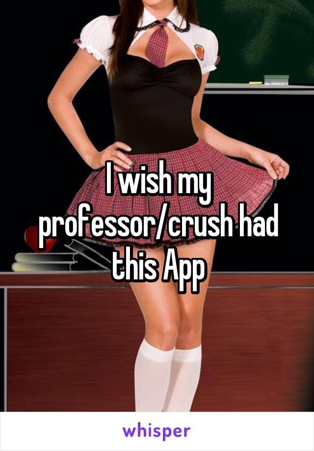 I wish my professor/crush had this App
