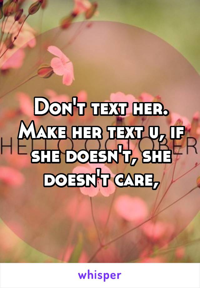Don't text her. Make her text u, if she doesn't, she doesn't care,