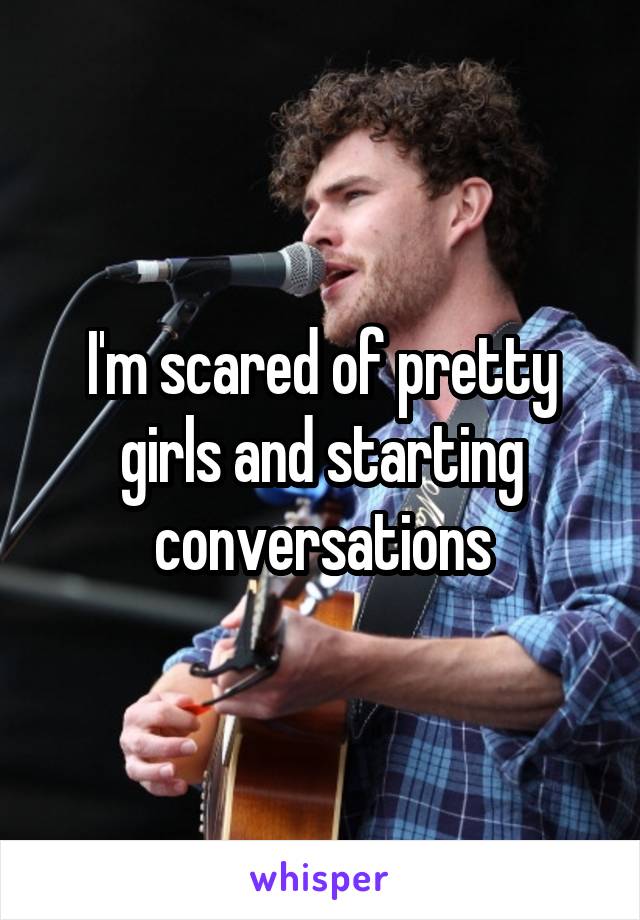 I'm scared of pretty girls and starting conversations