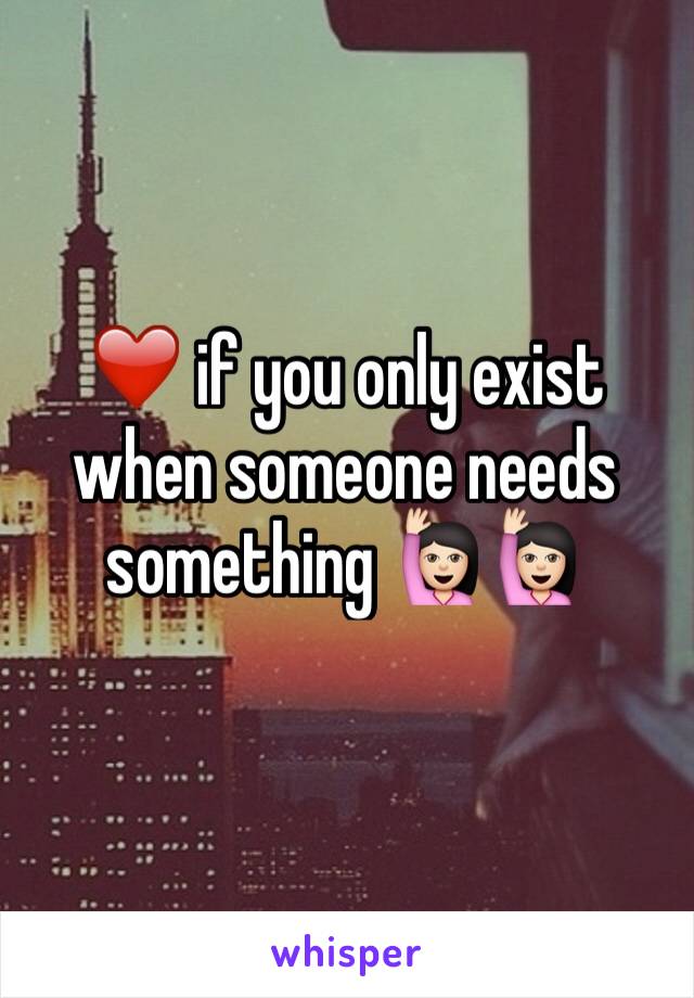 ❤️ if you only exist when someone needs something 🙋🏻🙋🏻