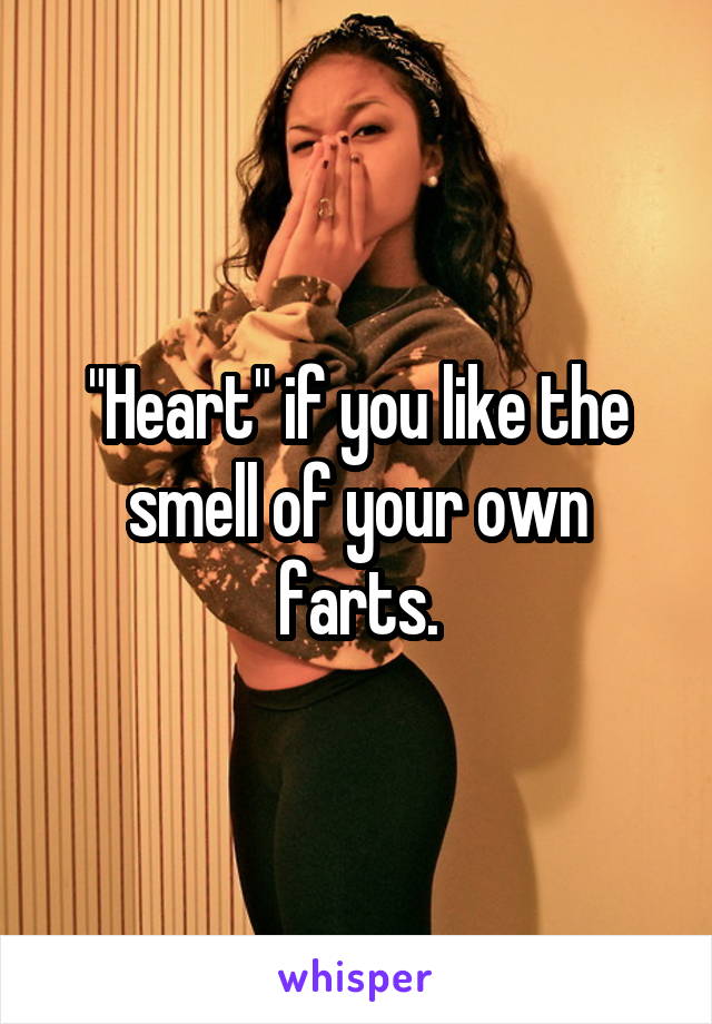 "Heart" if you like the smell of your own farts.