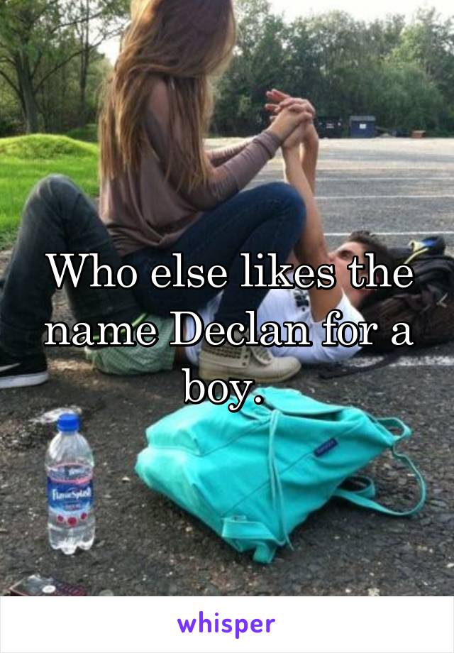 Who else likes the name Declan for a boy. 