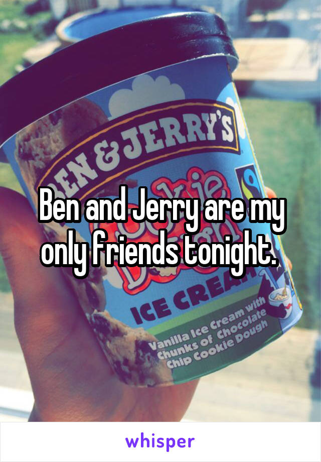 Ben and Jerry are my only friends tonight. 