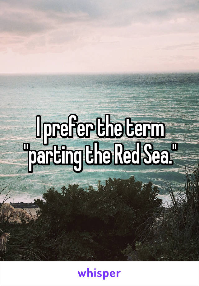 I prefer the term "parting the Red Sea."