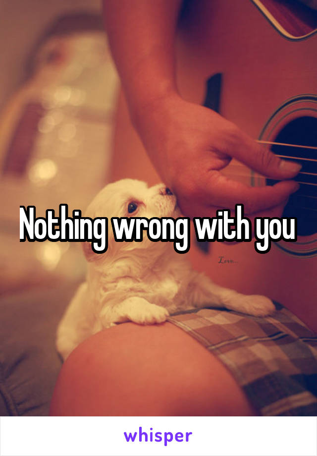 Nothing wrong with you 