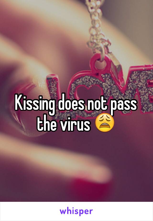 Kissing does not pass the virus 😩
