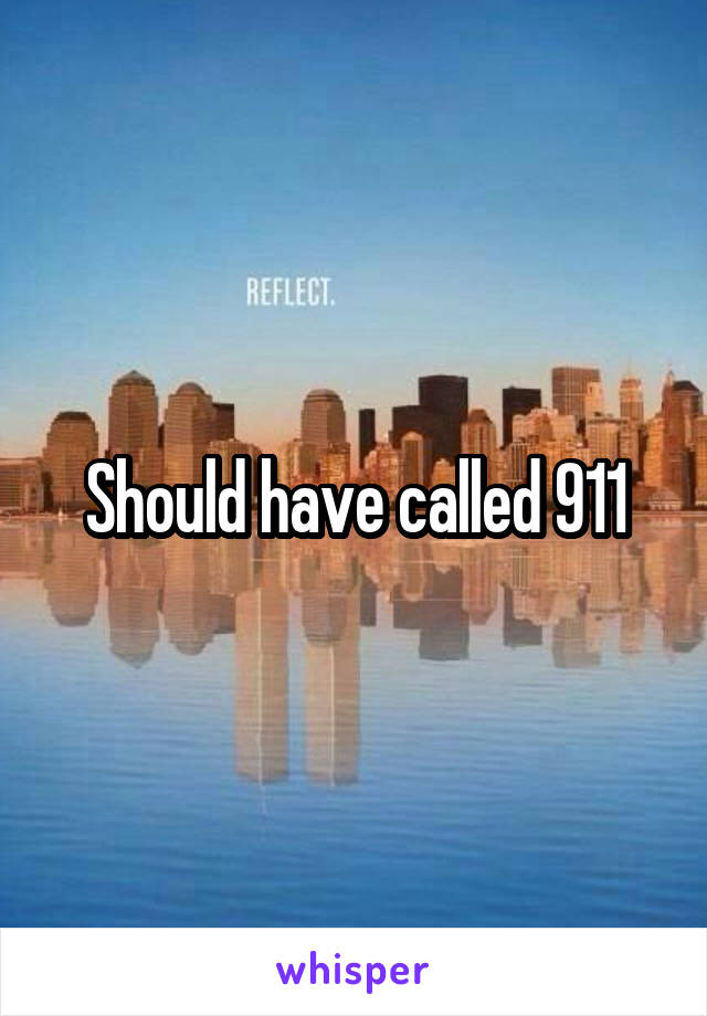 Should have called 911