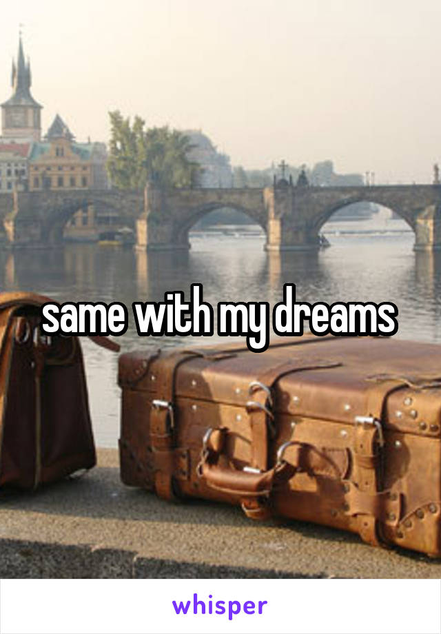 same with my dreams 