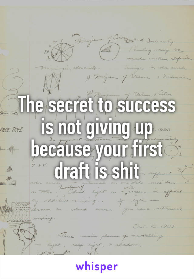 The secret to success is not giving up because your first draft is shit