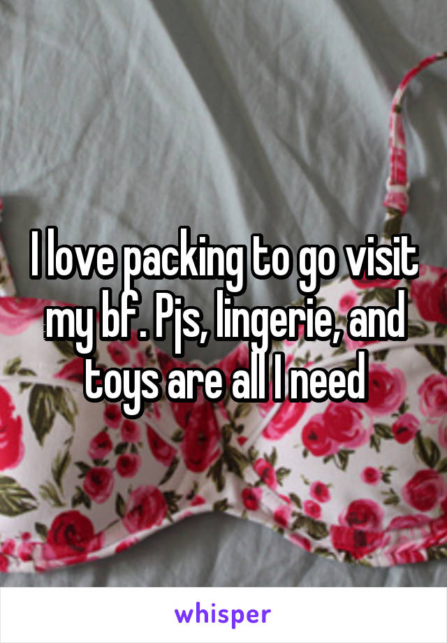 I love packing to go visit my bf. Pjs, lingerie, and toys are all I need