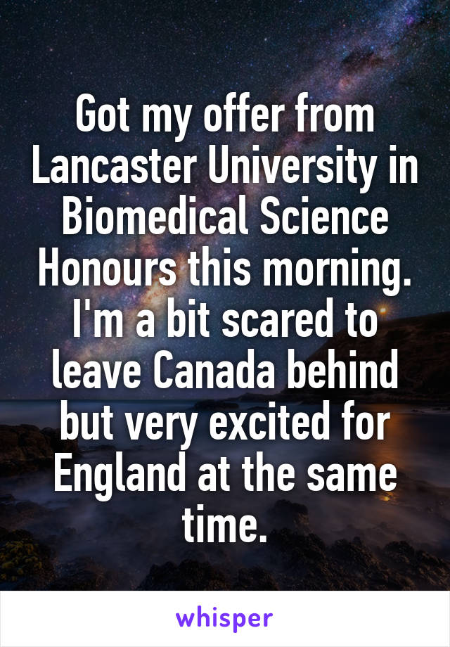 Got my offer from Lancaster University in Biomedical Science Honours this morning. I'm a bit scared to leave Canada behind but very excited for England at the same time.