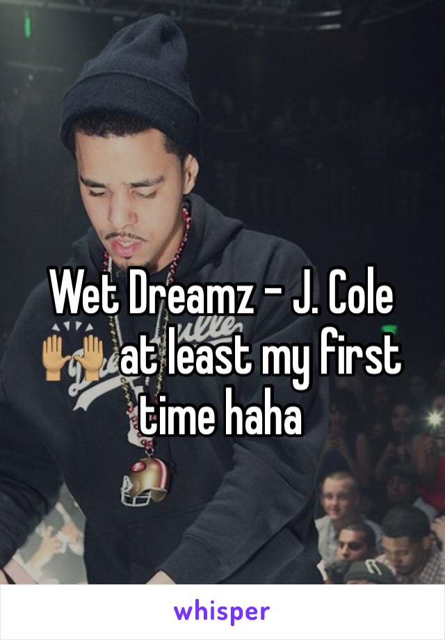 Wet Dreamz - J. Cole 🙌🏽  at least my first time haha