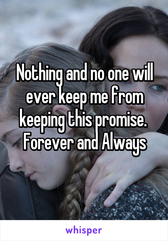 Nothing and no one will ever keep me from keeping this promise. 
Forever and Always
