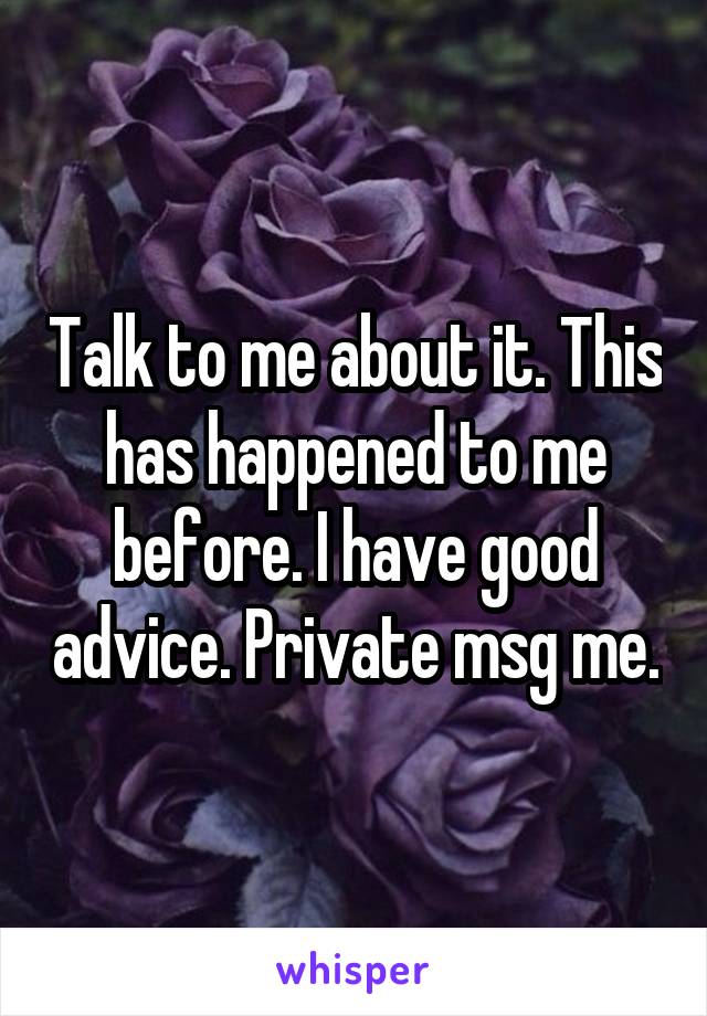 Talk to me about it. This has happened to me before. I have good advice. Private msg me.