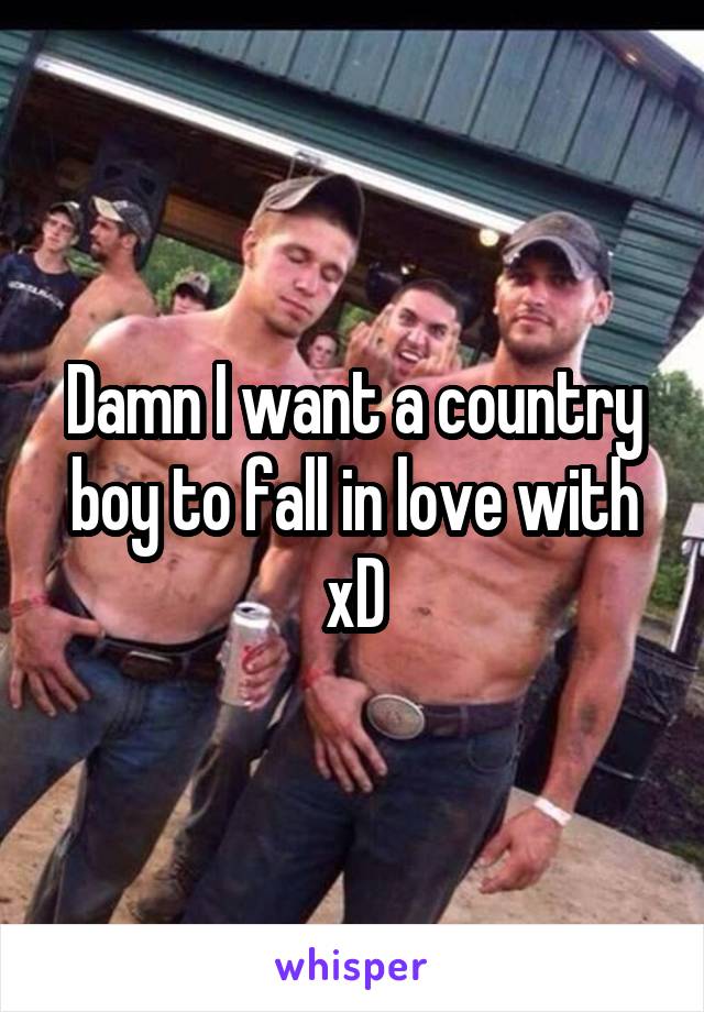 Damn I want a country boy to fall in love with xD