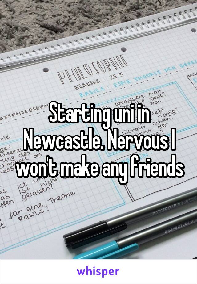 Starting uni in Newcastle. Nervous I won't make any friends