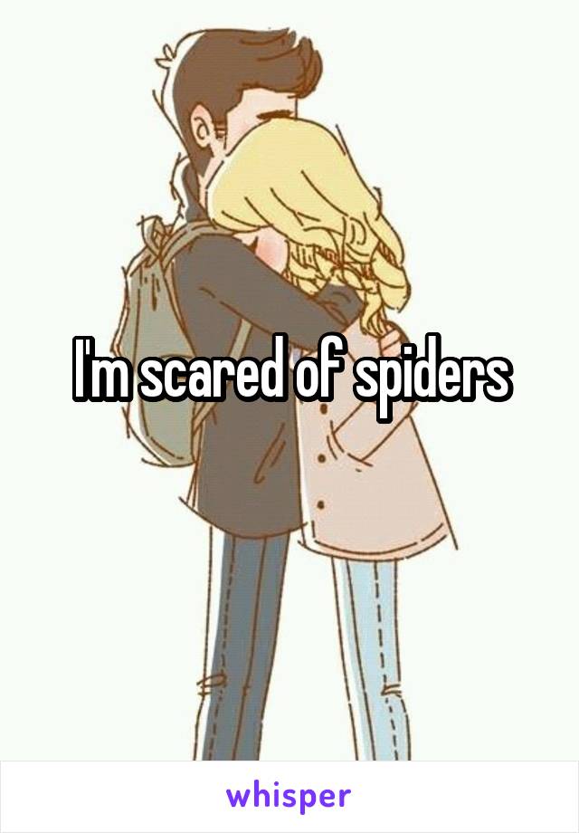 I'm scared of spiders
