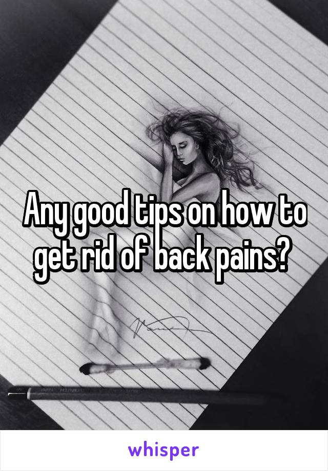 Any good tips on how to get rid of back pains? 