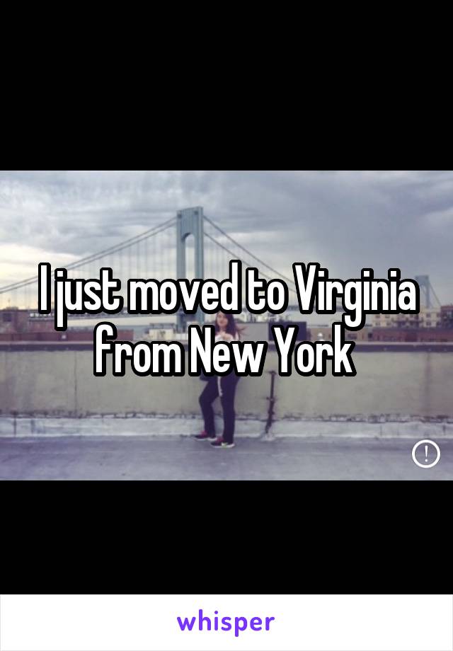 I just moved to Virginia from New York 