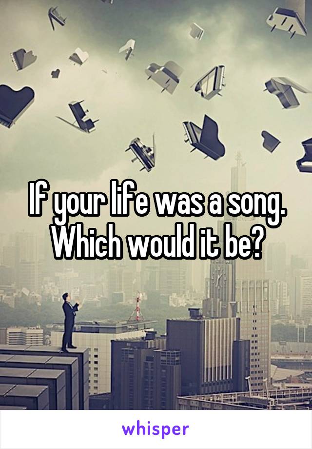 If your life was a song. Which would it be?