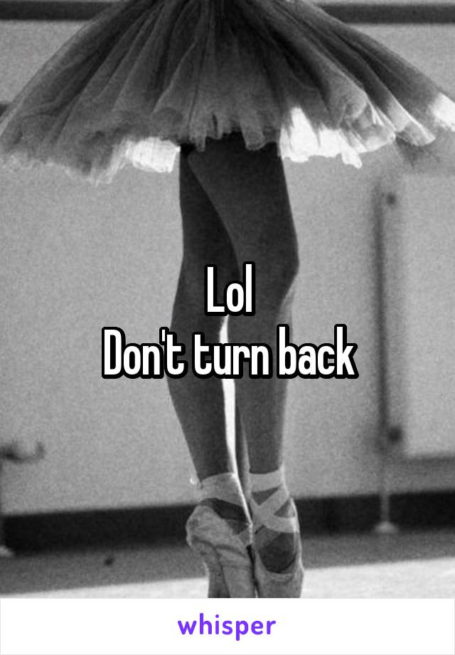 Lol
Don't turn back