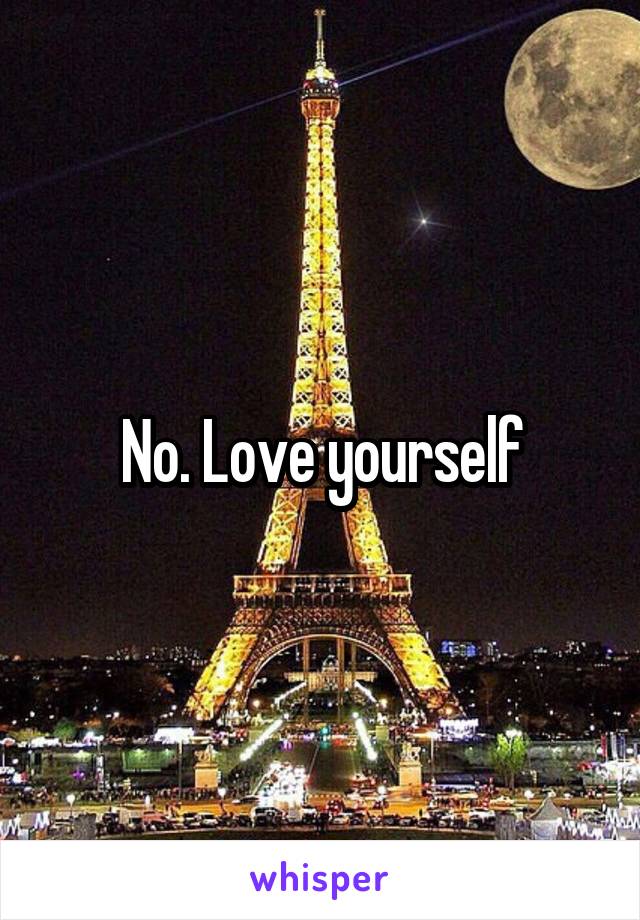 No. Love yourself