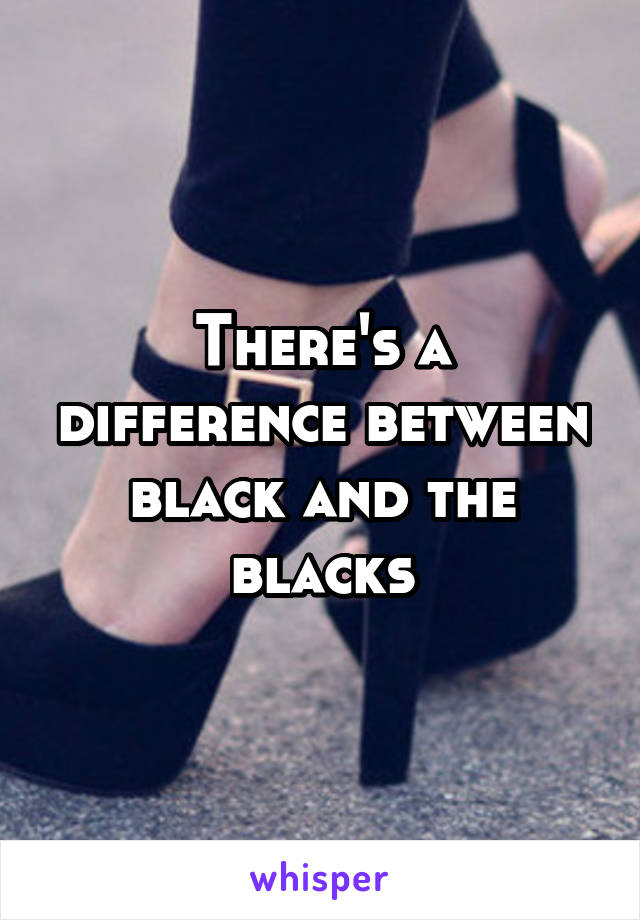 There's a difference between black and the blacks