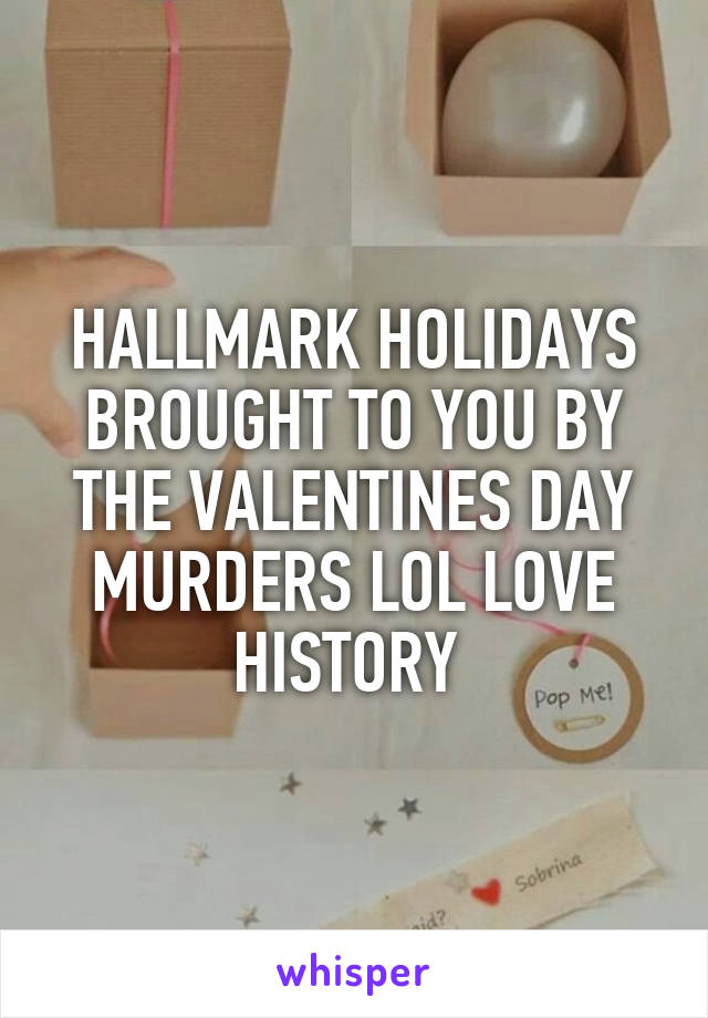 HALLMARK HOLIDAYS BROUGHT TO YOU BY THE VALENTINES DAY MURDERS LOL LOVE HISTORY 