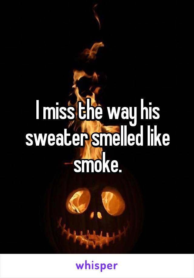 I miss the way his sweater smelled like smoke.