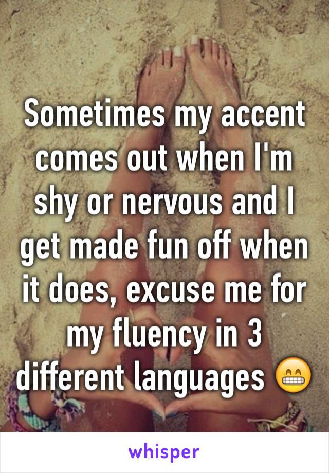 Sometimes my accent comes out when I'm shy or nervous and I get made fun off when it does, excuse me for my fluency in 3 different languages 😁