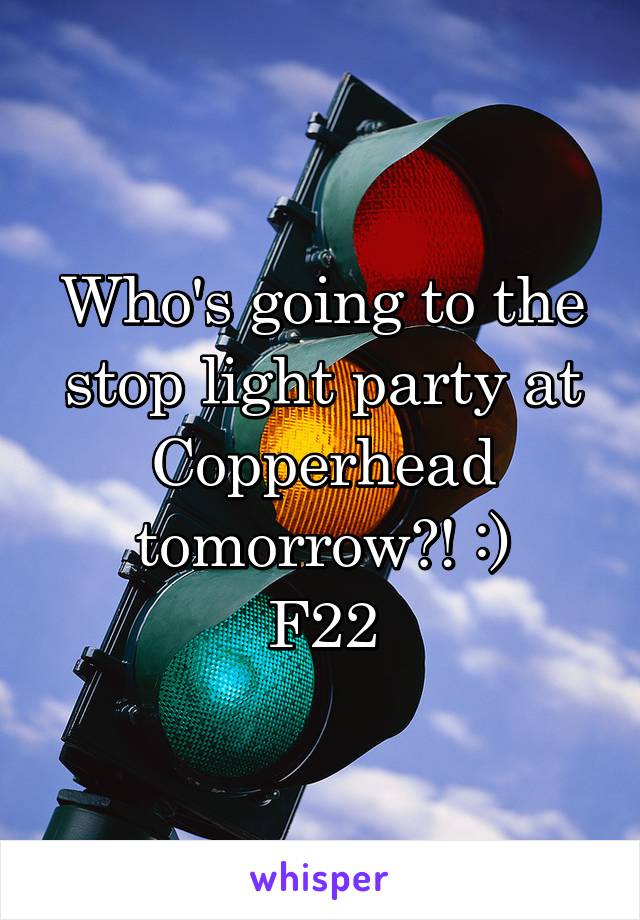 Who's going to the stop light party at Copperhead tomorrow?! :)
F22