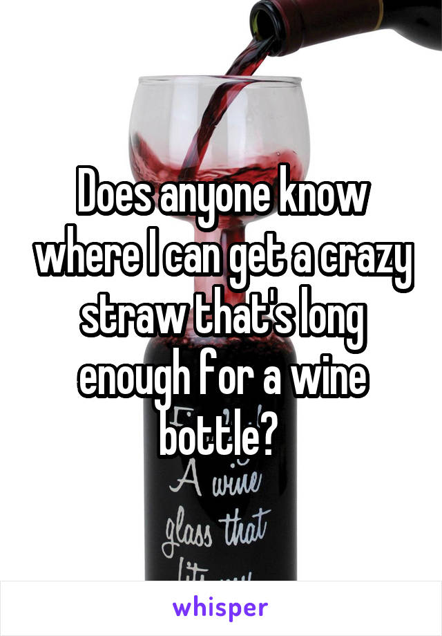 Does anyone know where I can get a crazy straw that's long enough for a wine bottle? 