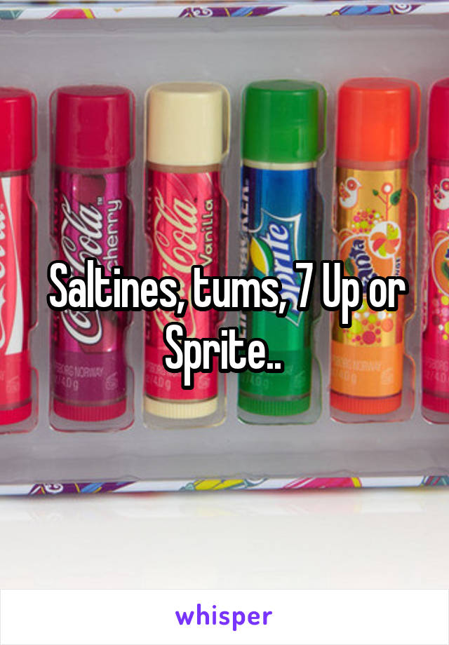 Saltines, tums, 7 Up or Sprite.. 