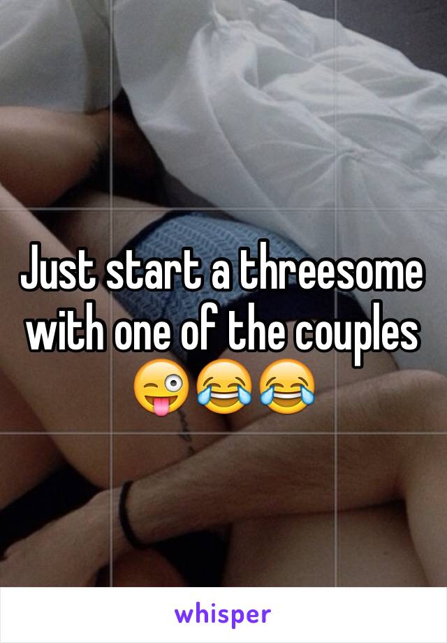 Just start a threesome with one of the couples 😜😂😂