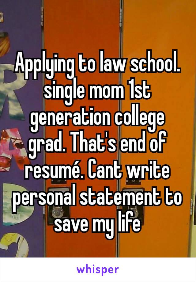 Applying to law school. single mom 1st generation college grad. That's end of resumé. Cant write personal statement to save my life
