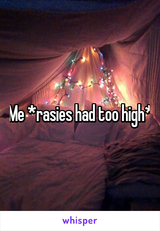 Me *rasies had too high*