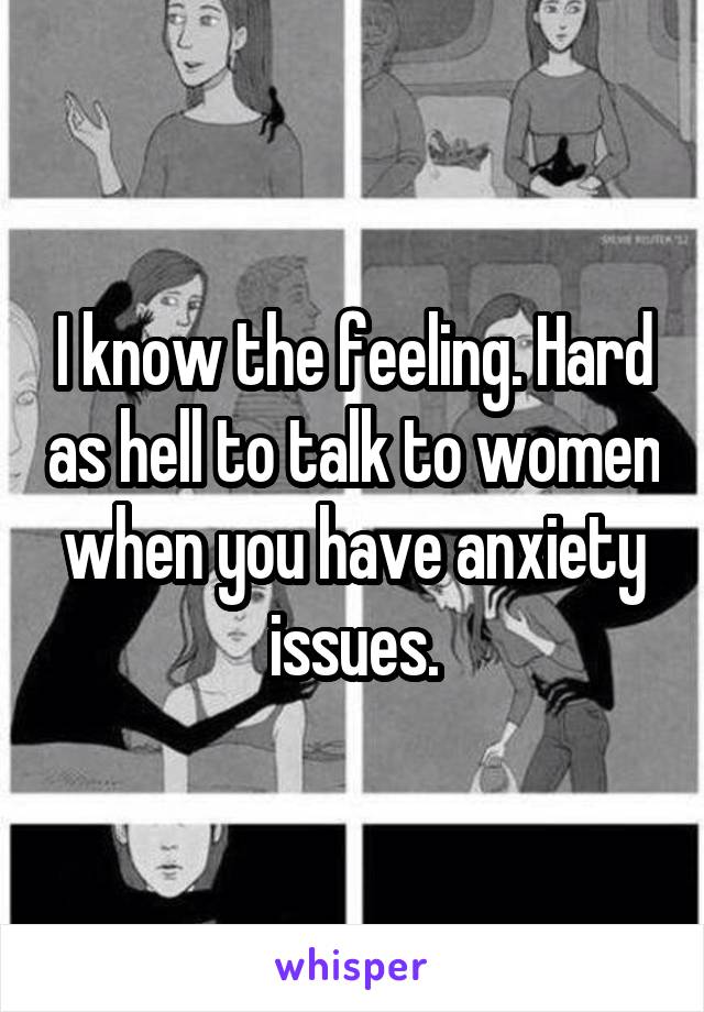 I know the feeling. Hard as hell to talk to women when you have anxiety issues.