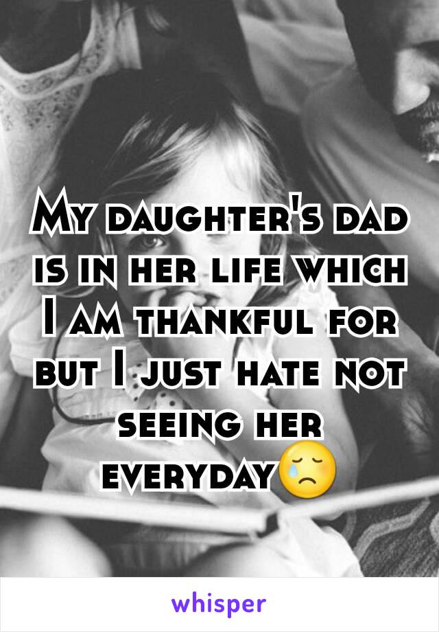 My daughter's dad is in her life which I am thankful for but I just hate not seeing her everyday😢