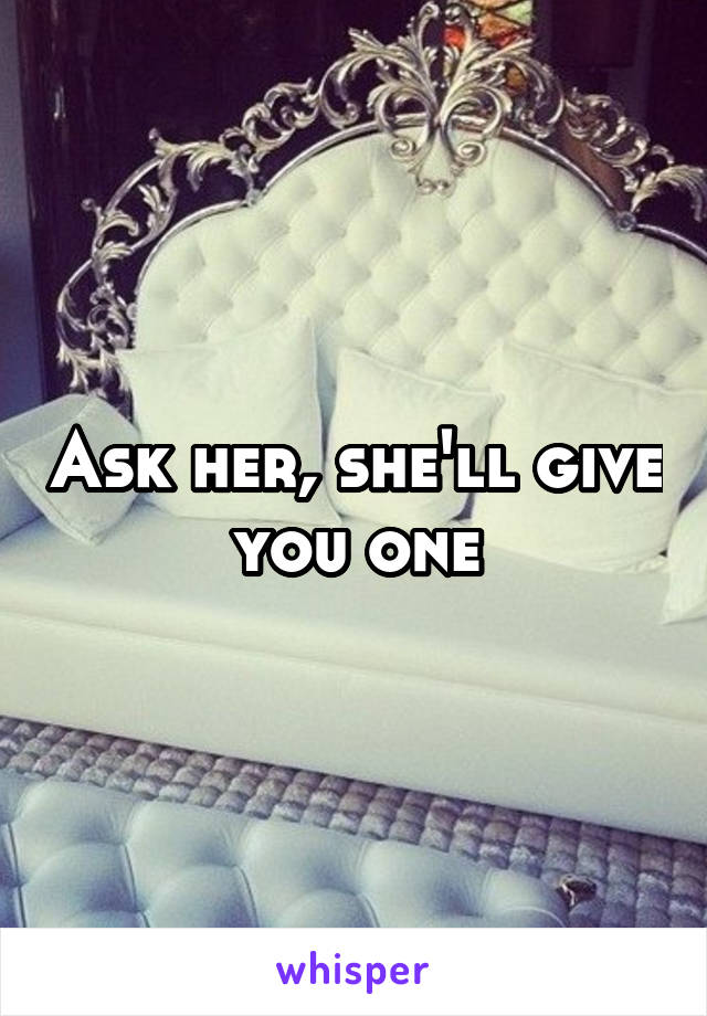 Ask her, she'll give you one