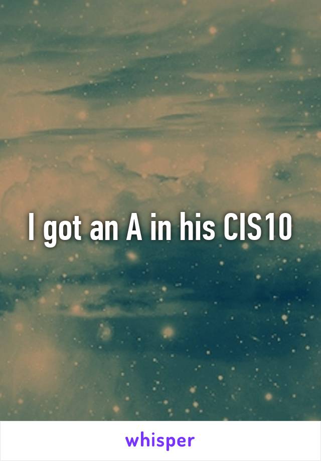 I got an A in his CIS10