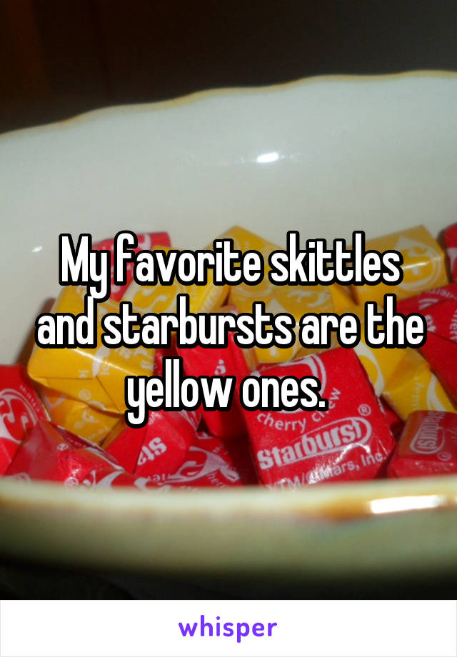 My favorite skittles and starbursts are the yellow ones. 